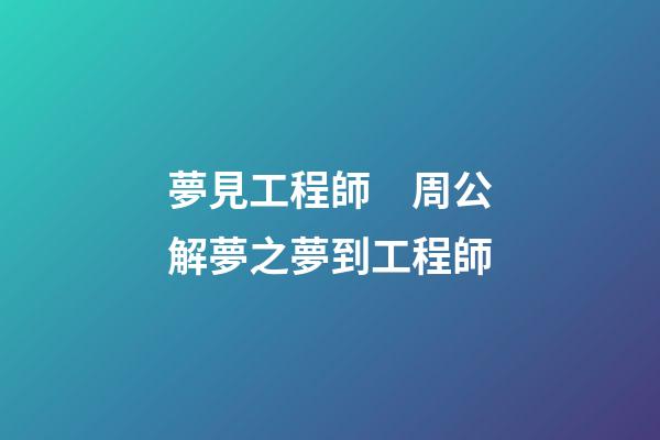 夢見工程師　周公解夢之夢到工程師